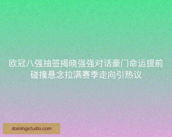 欧冠八强抽签揭晓强强对话豪门命运提前碰撞悬念拉满赛季走向引热议